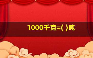 1000千克=( )吨